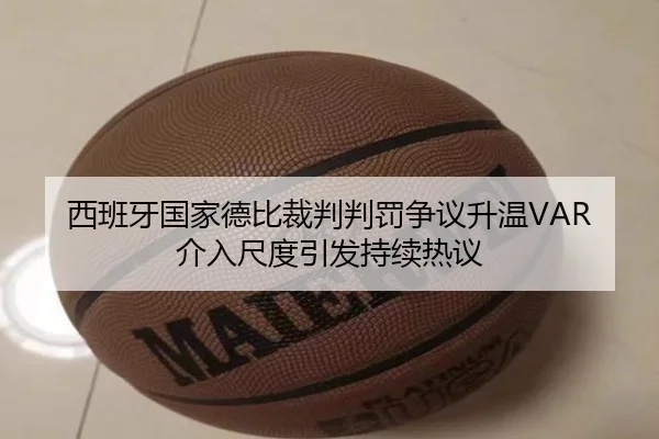 西班牙国家德比裁判判罚争议升温VAR介入尺度引发持续热议