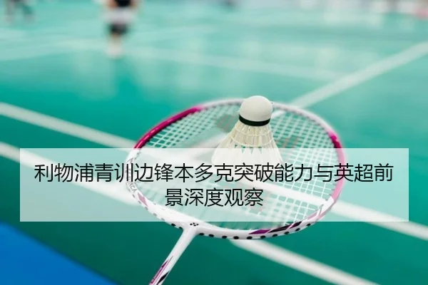 利物浦青训边锋本多克突破能力与英超前景深度观察