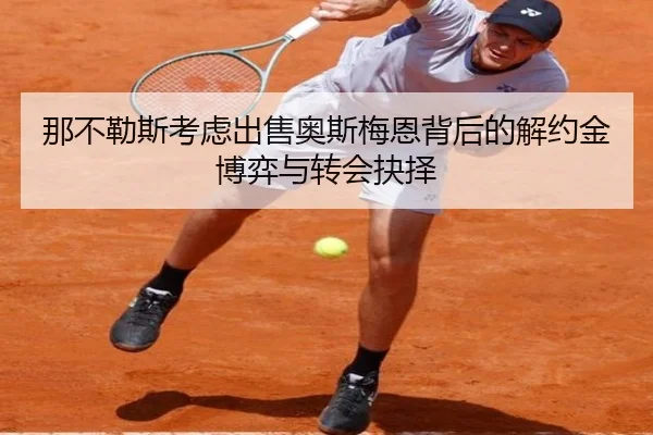 那不勒斯考虑出售奥斯梅恩背后的解约金博弈与转会抉择