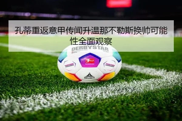 孔蒂重返意甲传闻升温那不勒斯换帅可能性全面观察