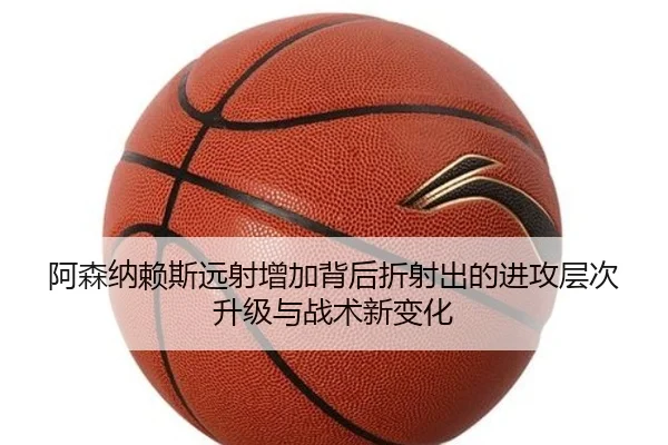 阿森纳赖斯远射增加背后折射出的进攻层次升级与战术新变化