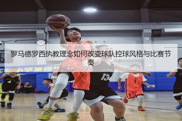 罗马德罗西执教理念如何改变球队控球风格与比赛节奏